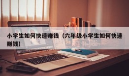 小学生如何快速赚钱（六年级小学生如何快速赚钱）