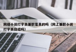 网络小说打字员兼职是真的吗（网上兼职小说打字员日结吗）