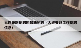 大连兼职招聘网最新招聘（大连兼职工作招聘信息）