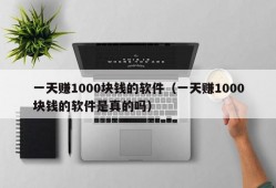 一天赚1000块钱的软件（一天赚1000块钱的软件是真的吗）