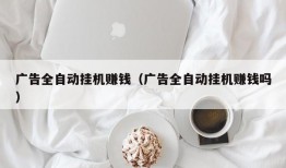 广告全自动挂机赚钱（广告全自动挂机赚钱吗）