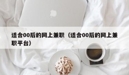 适合00后的网上兼职（适合00后的网上兼职平台）