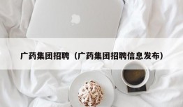 广药集团招聘（广药集团招聘信息发布）