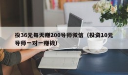 投36元每天赚200导师微信（投资10元导师一对一赚钱）