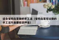 适合宝妈在家做的手工活（宝妈在家可以做的手工活不需要投资押金）