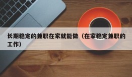 长期稳定的兼职在家就能做（在家稳定兼职的工作）