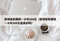 游戏挂机赚钱一小时200元（游戏挂机赚钱一小时200元是真的吗）