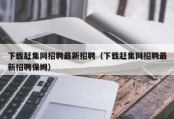 下载赶集网招聘最新招聘（下载赶集网招聘最新招聘保姆）