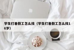 学生打暑假工怎么找（学生打暑假工怎么找16岁）