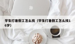 学生打暑假工怎么找（学生打暑假工怎么找16岁）