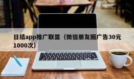 日结app推广联盟（微信朋友圈广告30元1000次）