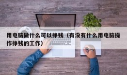 用电脑做什么可以挣钱（有没有什么用电脑操作挣钱的工作）