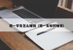 初一学生怎么赚钱（初一生如何赚钱）