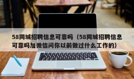 58同城招聘信息可靠吗（58同城招聘信息可靠吗加微信问你以前做过什么工作的）