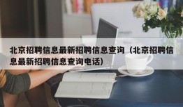 北京招聘信息最新招聘信息查询（北京招聘信息最新招聘信息查询电话）