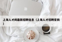 上海人才网最新招聘信息（上海人才招聘官网）