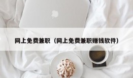 网上免费兼职（网上免费兼职赚钱软件）