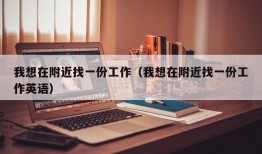 我想在附近找一份工作（我想在附近找一份工作英语）