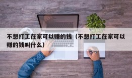 不想打工在家可以赚的钱（不想打工在家可以赚的钱叫什么）