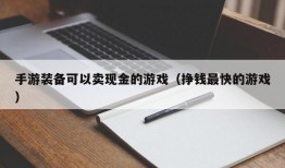 手游装备可以卖现金的游戏（挣钱最快的游戏）