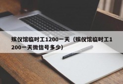 殡仪馆临时工1200一天（殡仪馆临时工1200一天微信号多少）