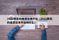 2022新出的悬赏任务平台（2022新出的悬赏任务平台叫什么）