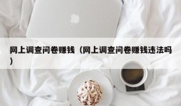 网上调查问卷赚钱（网上调查问卷赚钱违法吗）