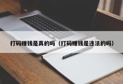 打码赚钱是真的吗（打码赚钱是违法的吗）