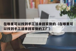 在哪里可以找到手工活拿回家做的（在哪里可以找到手工活拿回家做的工厂）