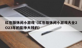 红包版休闲小游戏（红包版休闲小游戏大全2O23年的能挣大钱的）