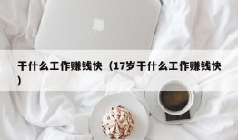 干什么工作赚钱快（17岁干什么工作赚钱快）