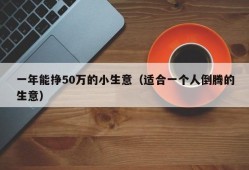 一年能挣50万的小生意（适合一个人倒腾的生意）