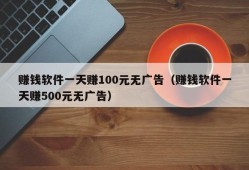 赚钱软件一天赚100元无广告（赚钱软件一天赚500元无广告）