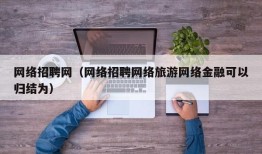 网络招聘网（网络招聘网络旅游网络金融可以归结为）