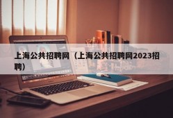 上海公共招聘网（上海公共招聘网2023招聘）