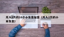 月入2万的10个小生意加盟（月入2万的小本生意）