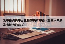 发布任务的平台比较好的有哪些（最具人气的发布任务的app）