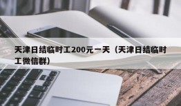 天津日结临时工200元一天（天津日结临时工微信群）