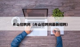 舟山招聘网（舟山招聘网最新招聘）