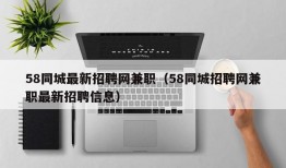 58同城最新招聘网兼职（58同城招聘网兼职最新招聘信息）