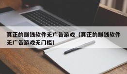 真正的赚钱软件无广告游戏（真正的赚钱软件无广告游戏无门槛）