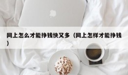 网上怎么才能挣钱快又多（网上怎样才能挣钱）