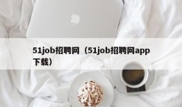 51job招聘网（51job招聘网app下载）