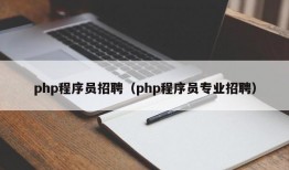 php程序员招聘（php程序员专业招聘）