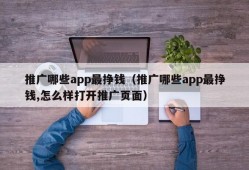 推广哪些app最挣钱（推广哪些app最挣钱,怎么样打开推广页面）