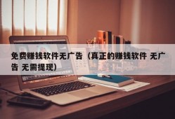 免费赚钱软件无广告（真正的赚钱软件 无广告 无需提现）