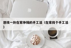 想找一份在家挣钱的手工活（在家找个手工活）