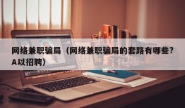 网络兼职骗局（网络兼职骗局的套路有哪些?A以招聘）