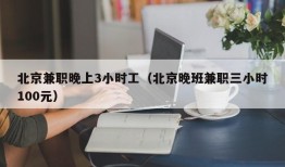 北京兼职晚上3小时工（北京晚班兼职三小时100元）