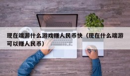 现在端游什么游戏赚人民币快（现在什么端游可以赚人民币）